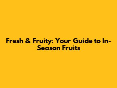 Fresh & Fruity: Your Guide to In-Season Fruits
