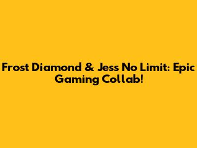 Frost Diamond & Jess No Limit: Epic Gaming Collab!