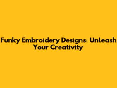 Funky Embroidery Designs: Unleash Your Creativity