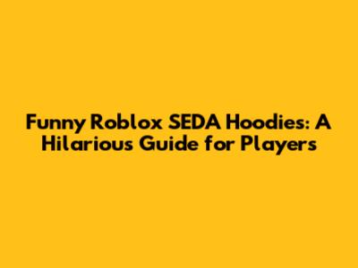Funny Roblox SEDA Hoodies: A Hilarious Guide for Players