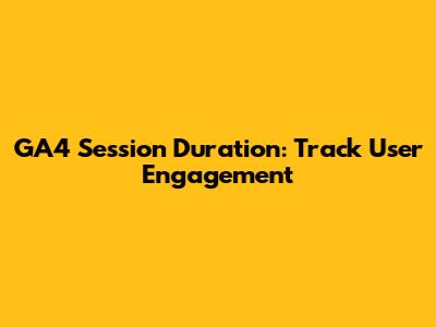 GA4 Session Duration: Track User Engagement