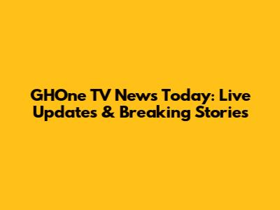 GHOne TV News Today: Live Updates & Breaking Stories