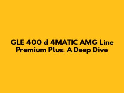 GLE 400 d 4MATIC AMG Line Premium Plus: A Deep Dive