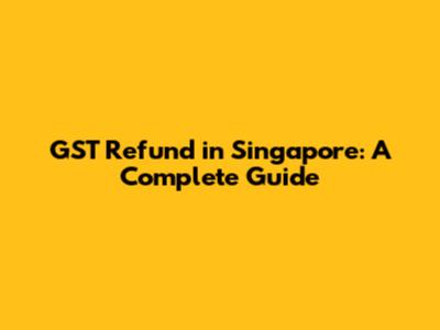 GST Refund in Singapore: A Complete Guide