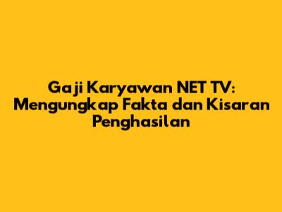 Gaji Karyawan NET TV: Mengungkap Fakta dan Kisaran Penghasilan