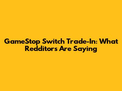 GameStop Switch Trade-In: What Redditors Are Saying