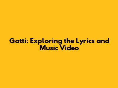 Gatti: Exploring the Lyrics and Music Video