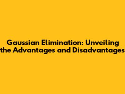 Gaussian Elimination: Unveiling the Advantages and Disadvantages