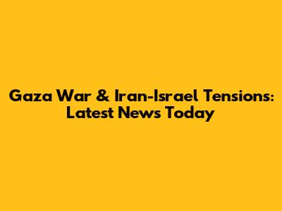 Gaza War & Iran-Israel Tensions: Latest News Today