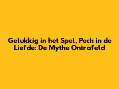Gelukkig in het Spel, Pech in de Liefde: De Mythe Ontrafeld