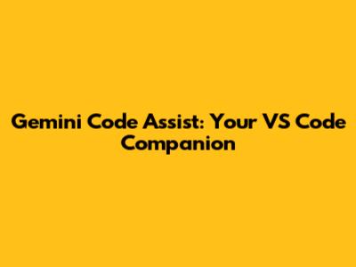 Gemini Code Assist: Your VS Code Companion
