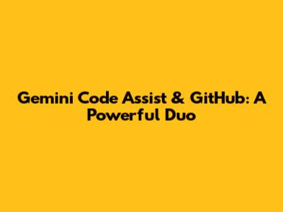 Gemini Code Assist & GitHub: A Powerful Duo