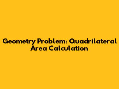 Geometry Problem: Quadrilateral Area Calculation