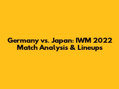 Germany vs. Japan: IWM 2022 Match Analysis & Lineups