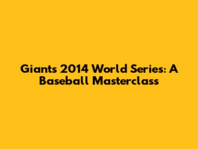 Giants' 2014 World Series: A Baseball Masterclass