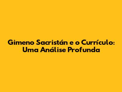 Gimeno Sacristán e o Currículo: Uma Análise Profunda