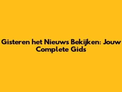 Gisteren het Nieuws Bekijken: Jouw Complete Gids