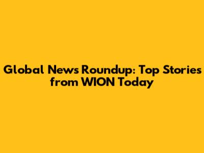 Global News Roundup: Top Stories from WION Today