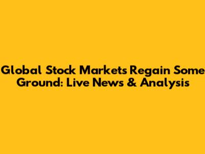 Global Stock Markets Regain Some Ground: Live News & Analysis
