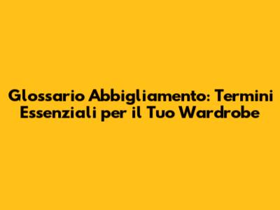 Glossario Abbigliamento: Termini Essenziali per il Tuo Wardrobe