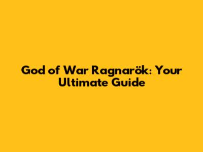 God of War Ragnarök: Your Ultimate Guide