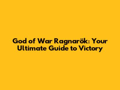 God of War Ragnarök: Your Ultimate Guide to Victory
