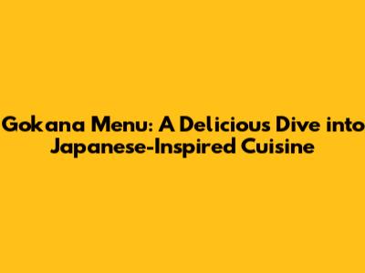 Gokana Menu: A Delicious Dive into Japanese-Inspired Cuisine