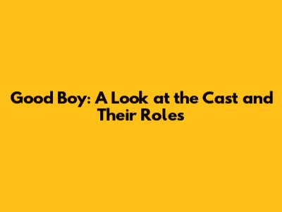 Good Boy: A Look at the Cast and Their Roles