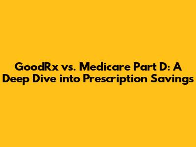 GoodRx vs. Medicare Part D: A Deep Dive into Prescription Savings