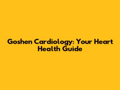 Goshen Cardiology: Your Heart Health Guide