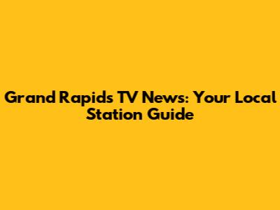 Grand Rapids TV News: Your Local Station Guide