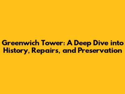 Greenwich Tower: A Deep Dive into History, Repairs, and Preservation