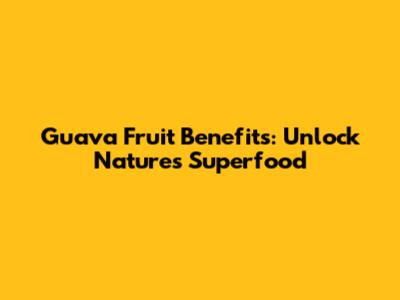 Guava Fruit Benefits: Unlock Nature's Superfood