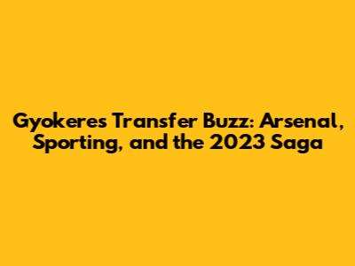 Gyokeres Transfer Buzz: Arsenal, Sporting, and the 2023 Saga