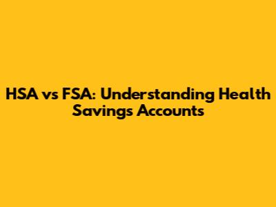 HSA vs FSA: Understanding Health Savings Accounts