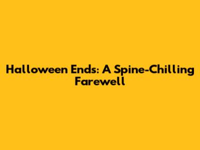 Halloween Ends: A Spine-Chilling Farewell