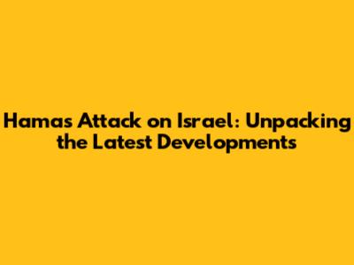 Hamas Attack on Israel: Unpacking the Latest Developments