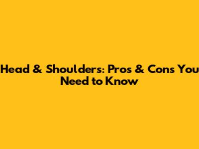 Head & Shoulders: Pros & Cons You Need to Know