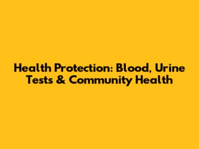 Health Protection: Blood, Urine Tests & Community Health