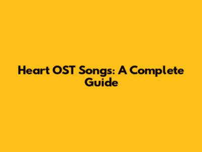 Heart OST Songs: A Complete Guide