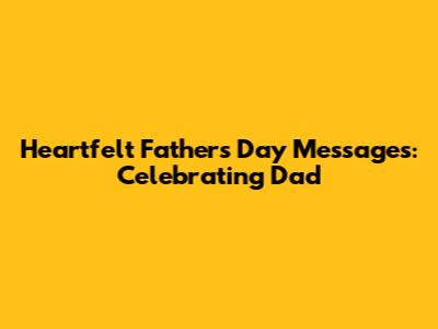 Heartfelt Father's Day Messages: Celebrating Dad