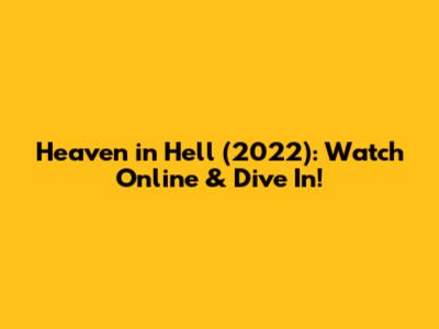 Heaven in Hell (2022): Watch Online & Dive In!