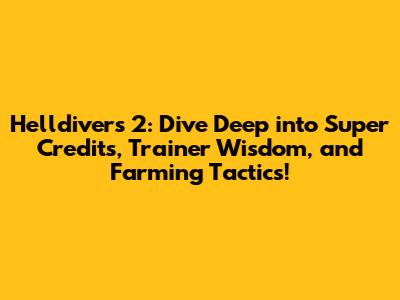 Helldivers 2: Dive Deep into Super Credits, Trainer Wisdom, and Farming Tactics!
