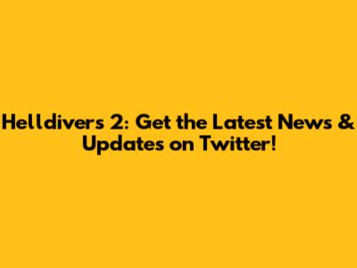 Helldivers 2: Get the Latest News & Updates on Twitter!