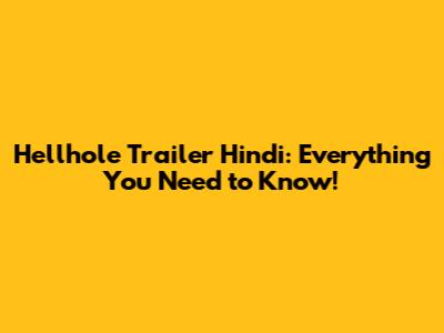 Hellhole Trailer Hindi: Everything You Need to Know!