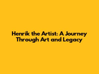 Henrik the Artist: A Journey Through Art and Legacy