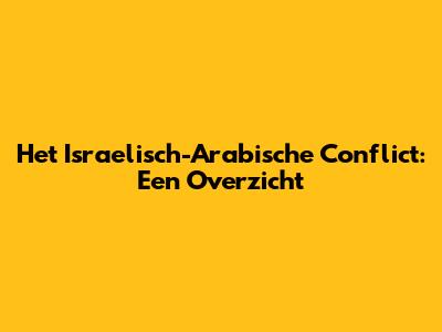 Het Israelisch-Arabische Conflict: Een Overzicht