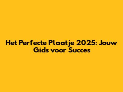 Het Perfecte Plaatje 2025: Jouw Gids voor Succes