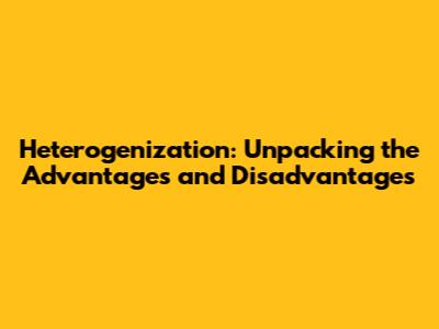 Heterogenization: Unpacking the Advantages and Disadvantages
