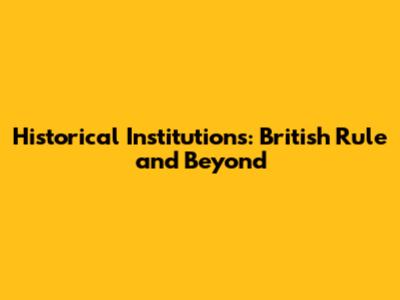 Historical Institutions: British Rule and Beyond